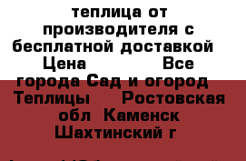 теплица от производителя с бесплатной доставкой › Цена ­ 11 450 - Все города Сад и огород » Теплицы   . Ростовская обл.,Каменск-Шахтинский г.